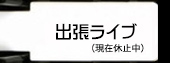 出張ライブ(現在休止中)