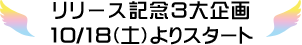 リリース記念3大企画 10/18(土)よりスタート