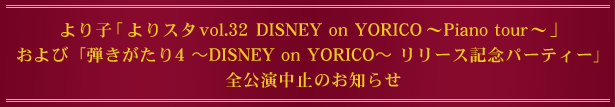 より子 「よりスタvol.32 DISNEY on YORICO～Piano tour～」 全公演中止のお知らせ